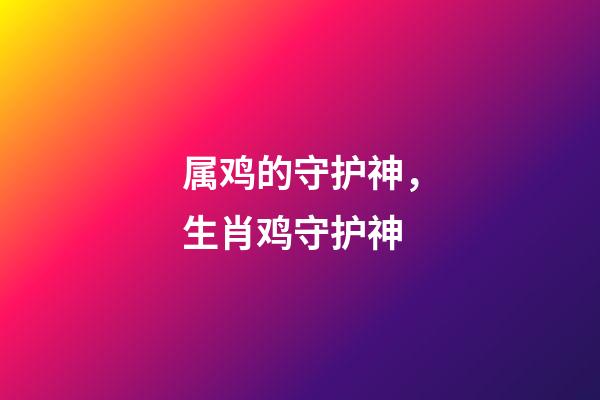 属鸡的守护神，生肖鸡守护神