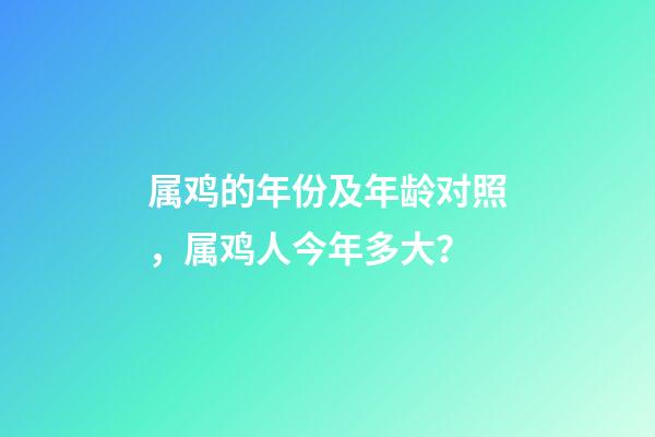 属鸡的年份及年龄对照，属鸡人今年多大？
