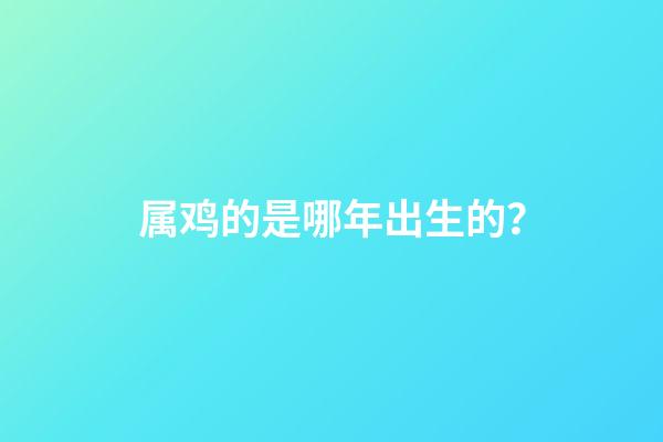 属鸡的是哪年出生的？