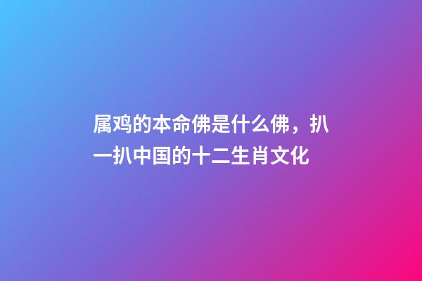 属鸡的本命佛是什么佛，扒一扒中国的十二生肖文化-第1张-观点-玄机派