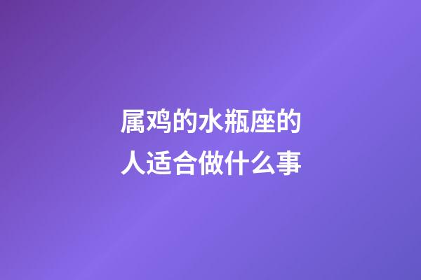 属鸡的水瓶座的人适合做什么事-第1张-星座运势-玄机派