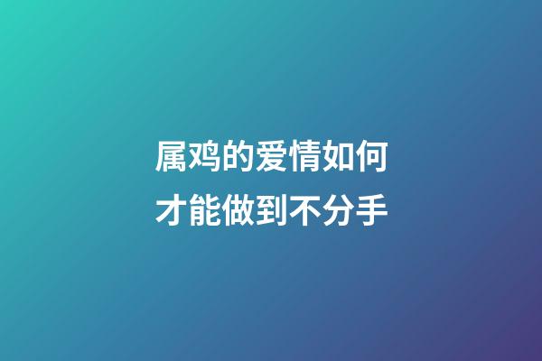 属鸡的爱情如何才能做到不分手