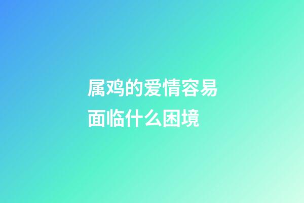 属鸡的爱情容易面临什么困境