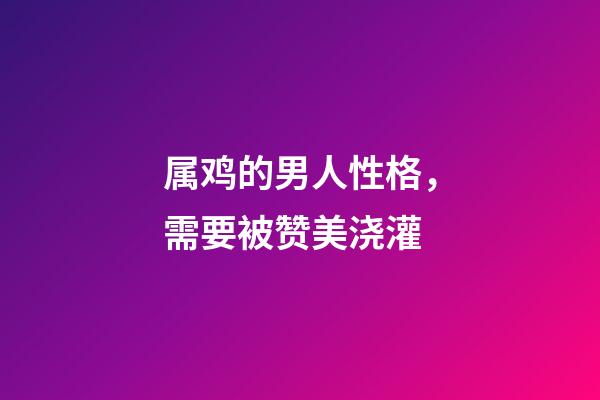 属鸡的男人性格，需要被赞美浇灌