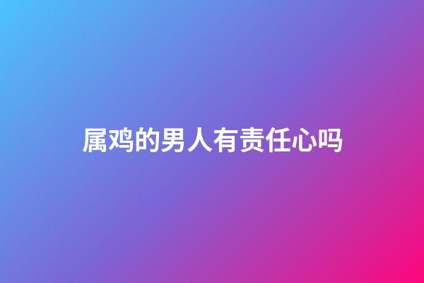 属鸡的男人有责任心吗