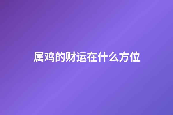 属鸡的财运在什么方位