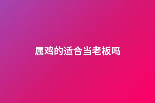 属鸡的适合当老板吗