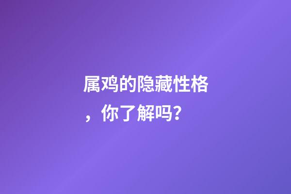 属鸡的隐藏性格，你了解吗？