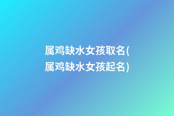 属鸡缺水女孩取名(属鸡缺水女孩起名)