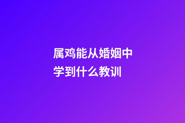 属鸡能从婚姻中学到什么教训