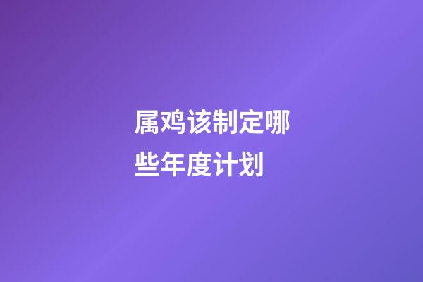 属鸡该制定哪些年度计划