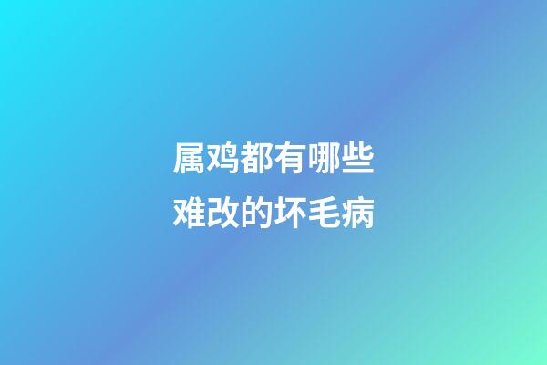属鸡都有哪些难改的坏毛病