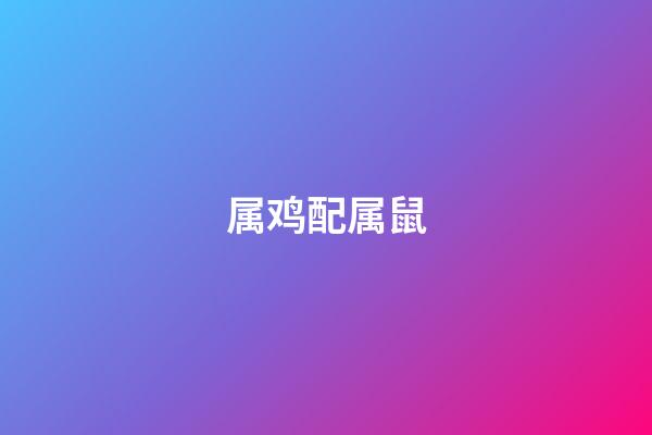 属鸡配属鼠（鸡跟鼠的结婚好不好）-第1张-星座运势-玄机派