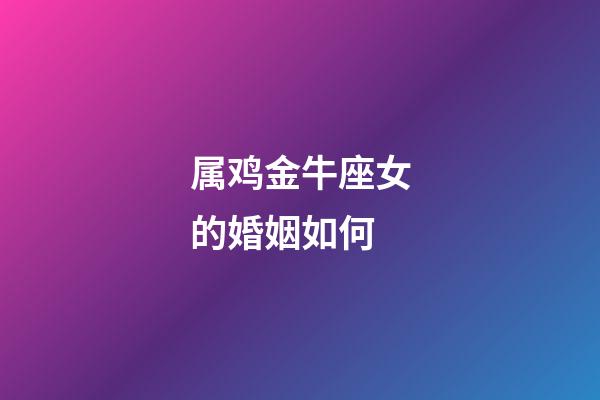 属鸡金牛座女的婚姻如何-第1张-星座运势-玄机派