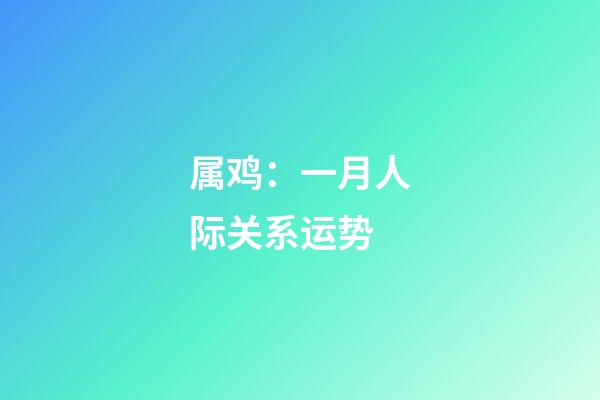 属鸡：一月人际关系运势