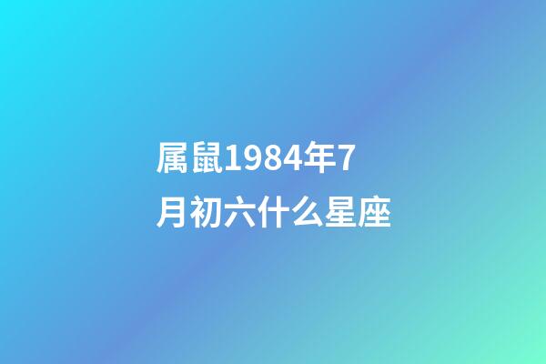 属鼠1984年7月初六什么星座-第1张-星座运势-玄机派