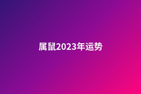 属鼠2023年运势（2023年属马有两喜缠身）-第1张-星座运势-玄机派