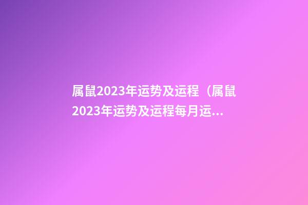 属鼠2023年运势及运程（属鼠2023年运势及运程每月运程）