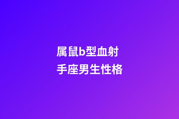 属鼠b型血射手座男生性格-第1张-星座运势-玄机派