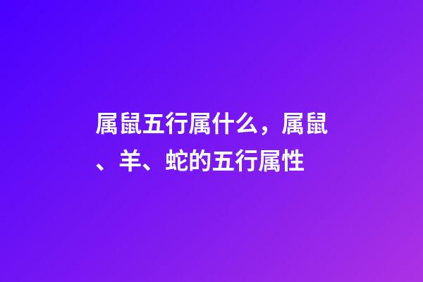 属鼠五行属什么，属鼠、羊、蛇的五行属性-第1张-观点-玄机派