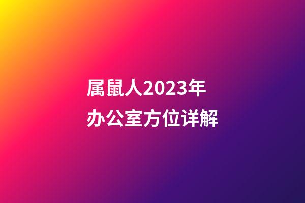 属鼠人2023年办公室方位详解