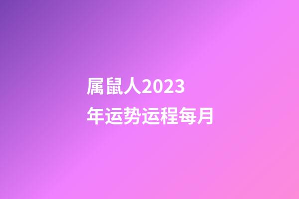 属鼠人2023年运势运程每月