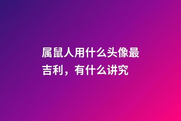 属鼠人用什么头像最吉利，有什么讲究