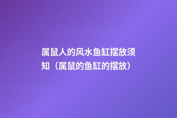属鼠人的风水鱼缸摆放须知（属鼠的鱼缸的摆放）