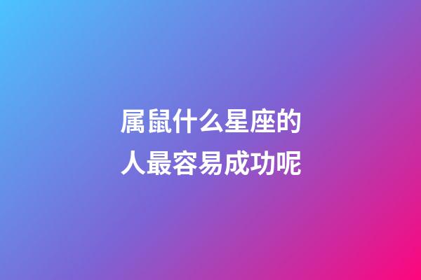 属鼠什么星座的人最容易成功呢-第1张-星座运势-玄机派