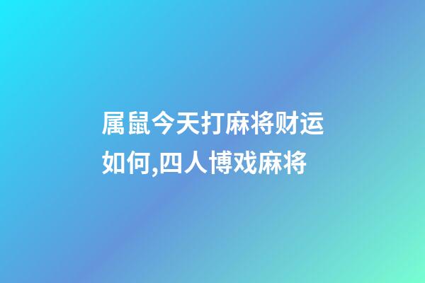 属鼠今天打麻将财运如何,四人博戏麻将-第1张-观点-玄机派