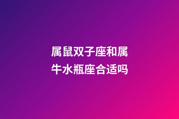 属鼠双子座和属牛水瓶座合适吗-第1张-星座运势-玄机派