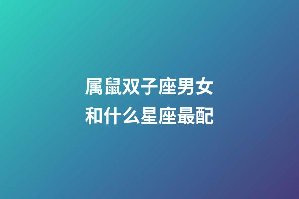 属鼠双子座男女和什么星座最配-第1张-星座运势-玄机派