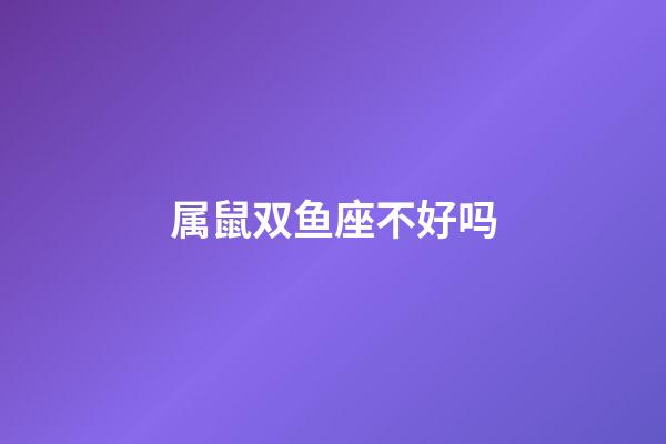 属鼠双鱼座不好吗-第1张-星座运势-玄机派