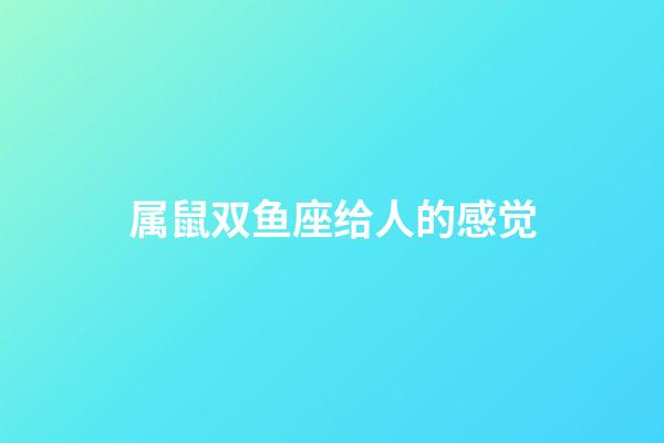 属鼠双鱼座给人的感觉-第1张-星座运势-玄机派