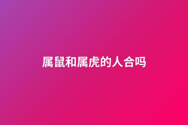 属鼠和属虎的人合吗