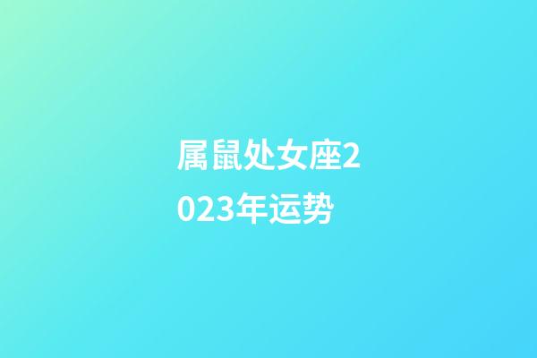 属鼠处女座2023年运势-第1张-星座运势-玄机派