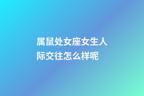 属鼠处女座女生人际交往怎么样呢-第1张-星座运势-玄机派