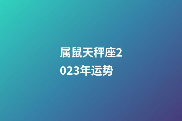 属鼠天秤座2023年运势