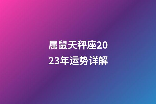 属鼠天秤座2023年运势详解-第1张-星座运势-玄机派