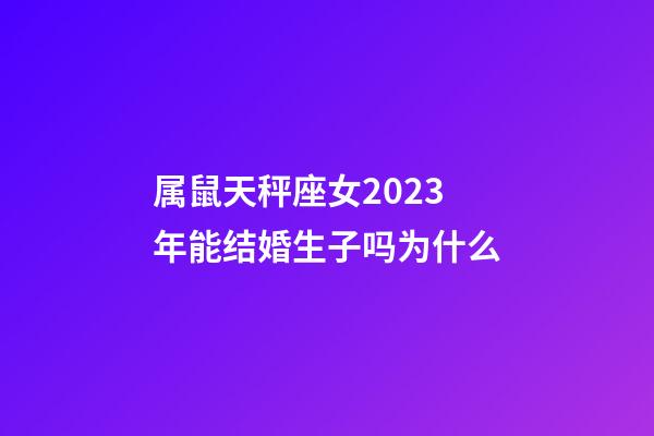属鼠天秤座女2023年能结婚生子吗为什么-第1张-星座运势-玄机派