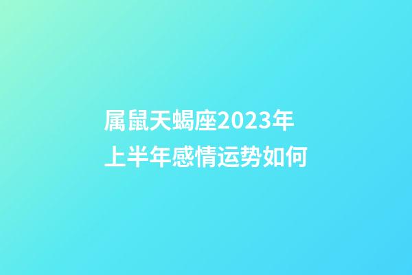 属鼠天蝎座2023年上半年感情运势如何-第1张-星座运势-玄机派