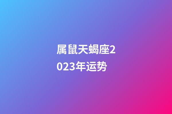 属鼠天蝎座2023年运势-第1张-星座运势-玄机派