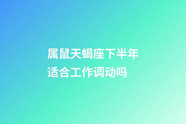 属鼠天蝎座下半年适合工作调动吗-第1张-星座运势-玄机派