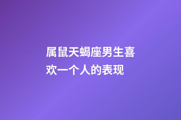 属鼠天蝎座男生喜欢一个人的表现-第1张-星座运势-玄机派