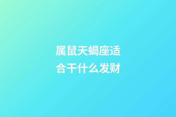 属鼠天蝎座适合干什么发财-第1张-星座运势-玄机派