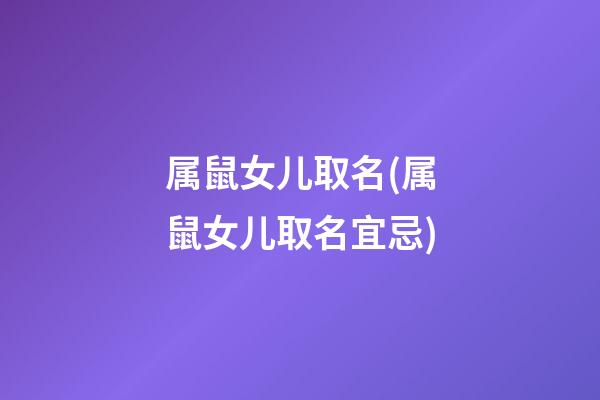 属鼠女儿取名(属鼠女儿取名宜忌)