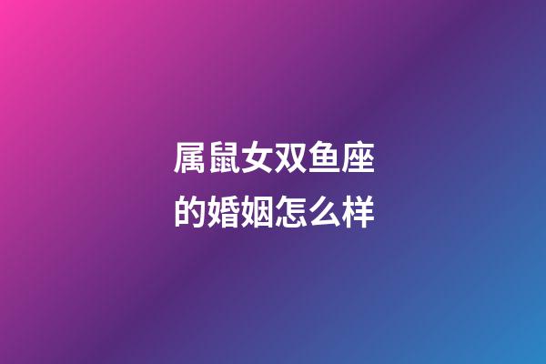 属鼠女双鱼座的婚姻怎么样-第1张-星座运势-玄机派