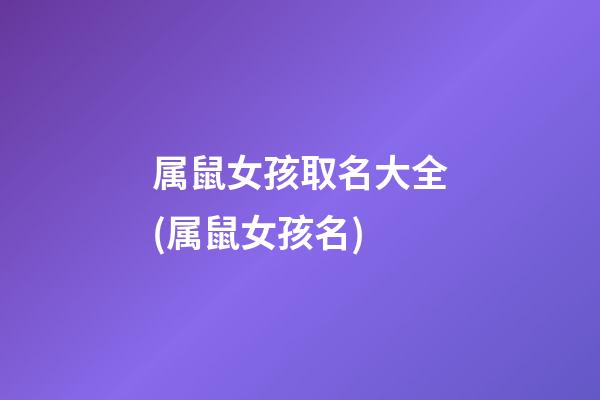 属鼠女孩取名大全(属鼠女孩名)