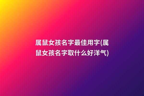 属鼠女孩名字最佳用字(属鼠女孩名字取什么好洋气)