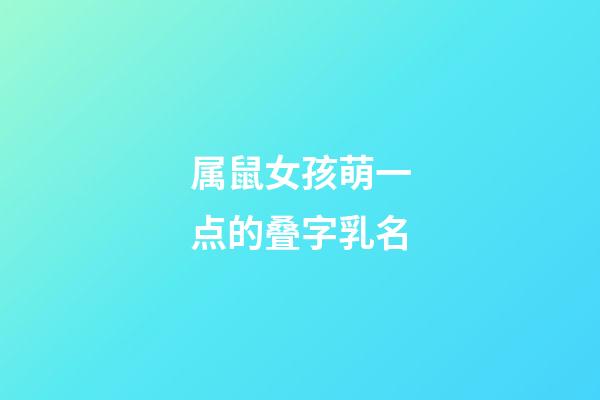 属鼠女孩萌一点的叠字乳名